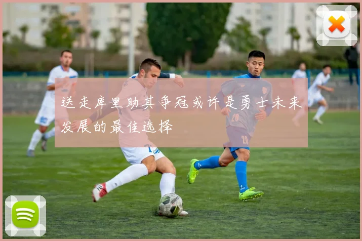 送走库里助其争冠或许是勇士未来发展的最佳选择