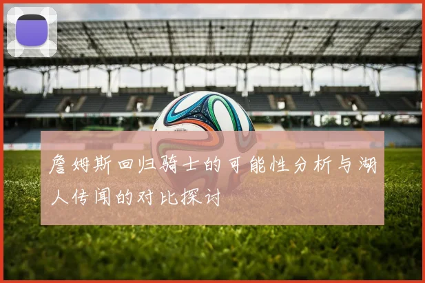 詹姆斯回归骑士的可能性分析与湖人传闻的对比探讨