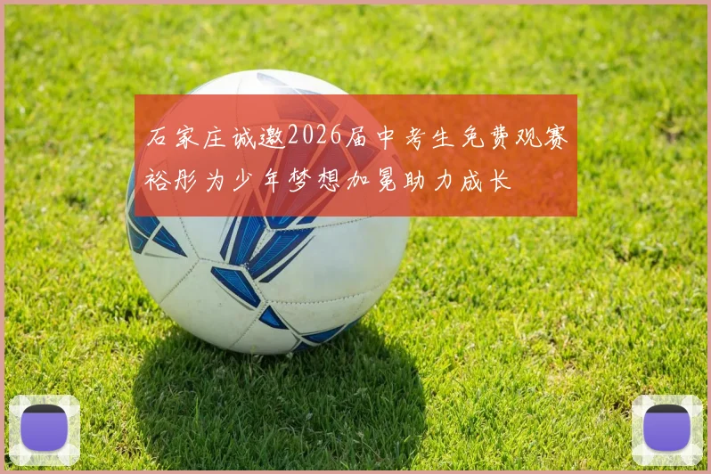石家庄诚邀2026届中考生免费观赛裕彤为少年梦想加冕助力成长