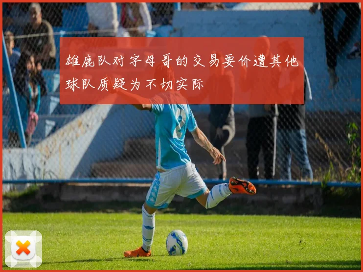雄鹿队对字母哥的交易要价遭其他球队质疑为不切实际