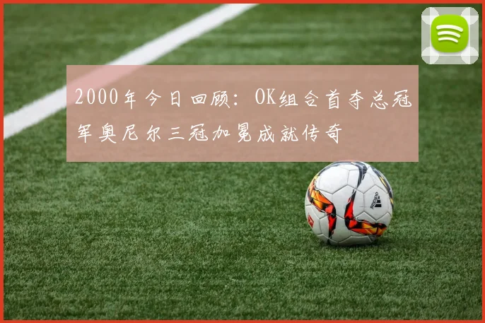 2000年今日回顾：OK组合首夺总冠军奥尼尔三冠加冕成就传奇
