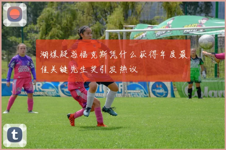 湖媒疑惑福克斯凭什么获得年度最佳关键先生奖引发热议