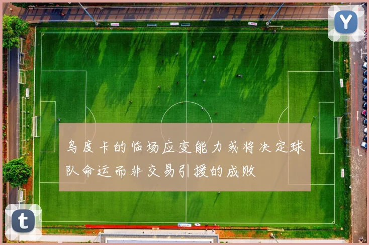 乌度卡的临场应变能力或将决定球队命运而非交易引援的成败